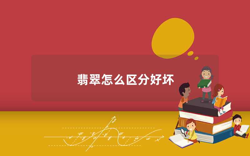 翡翠怎么区分好坏（翡翠如何鉴别真伪）