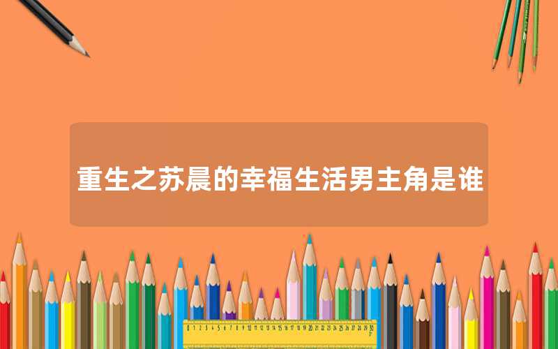 重生之苏晨的幸福生活男主角是谁