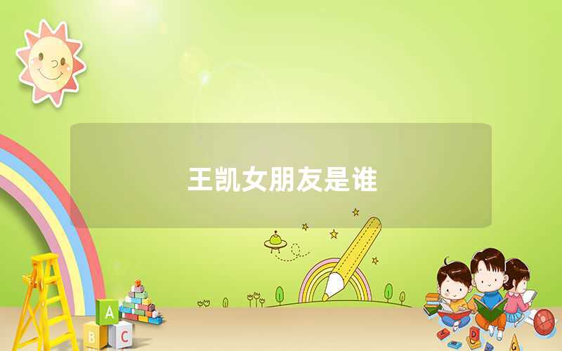 王凯有女朋友吗（王凯女朋友是谁）