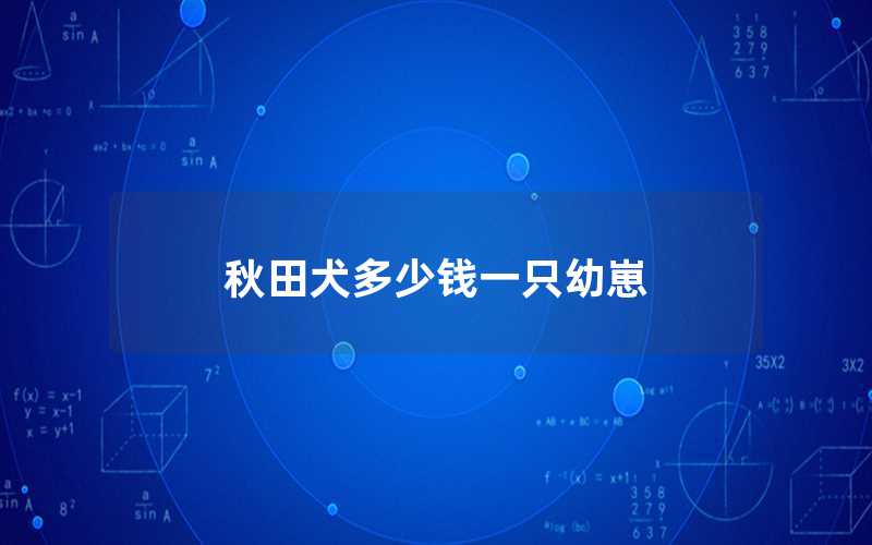 秋田犬的崽多少钱一只