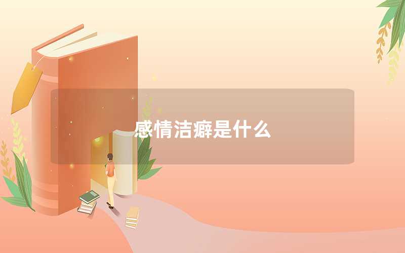 感情洁癖是什么（感情洁癖是病吗）