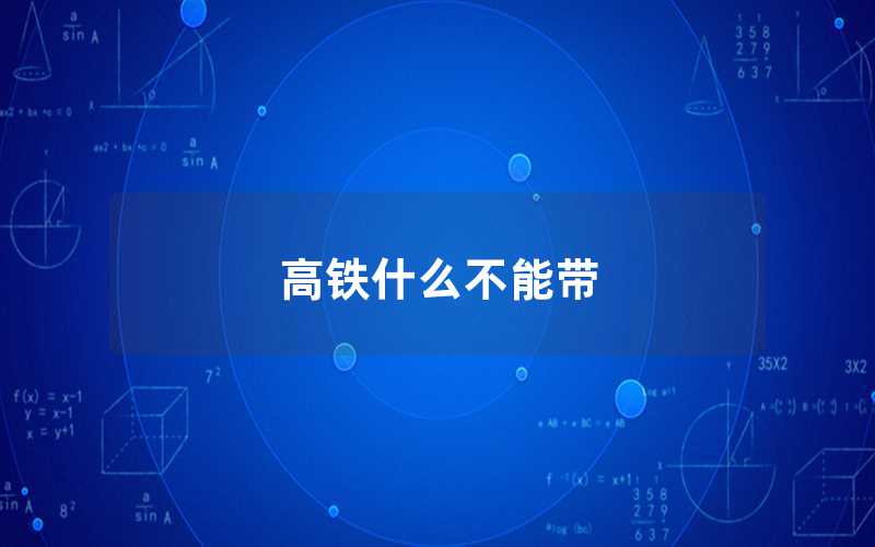 高铁什么不能带（哪些东西不能上高铁）