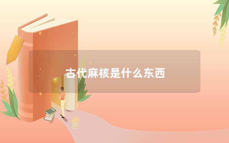 古代麻核是什么东西（古代麻核指什么）