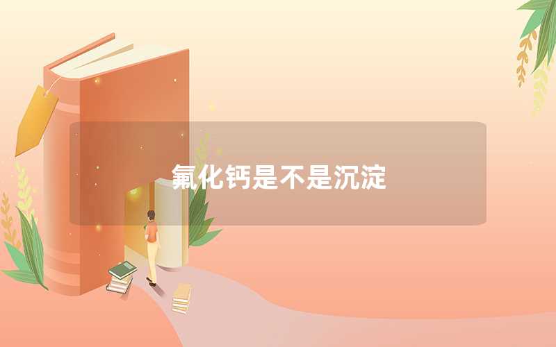 氟化钙是不是沉淀（氟化钙是什么物质）