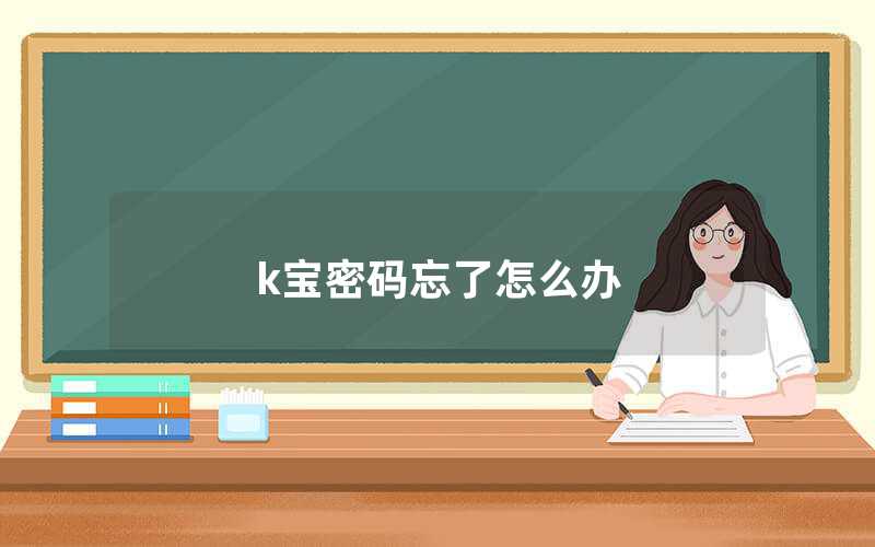 K宝密码忘了怎么办（K宝密码忘了怎么修改）