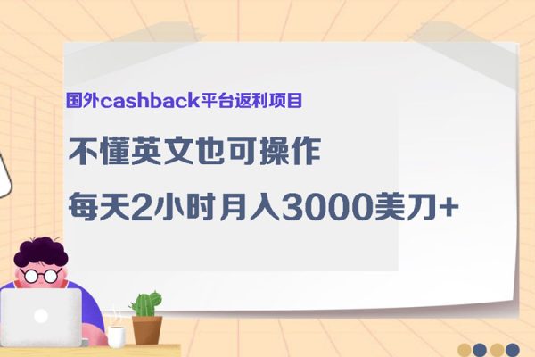国外cashback平台返利项目：不懂英文也可操作，每天2小时月入3000美刀+