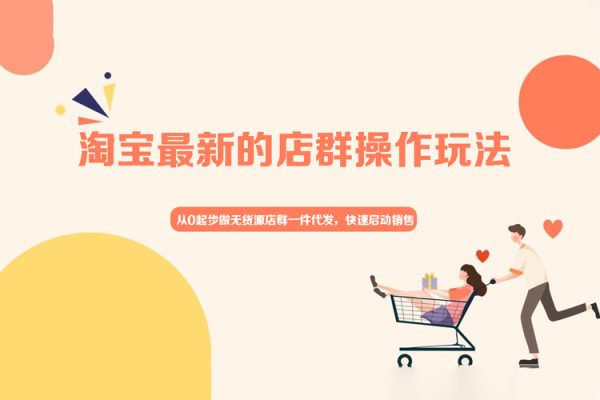 从0起步做无货源店群一件代发，淘宝最新的店群操作玩法，快速启动销售