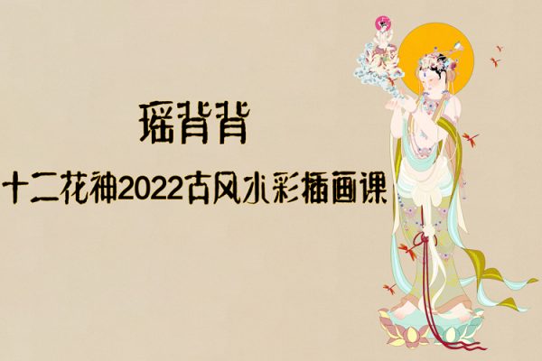 瑶背背十二花神2022古风水彩插画课【画质高清有笔刷】