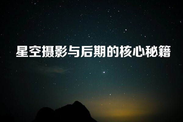 星空摄影与后期的核心秘籍