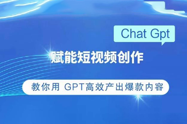 ChatGPT赋能短视频创作课，​掌握ChatGPT操作方法，教你用GPT高效产出爆款内容