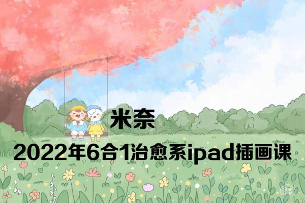 米奈2022年6合1治愈系ipad插画课【画质高清只有视频】
