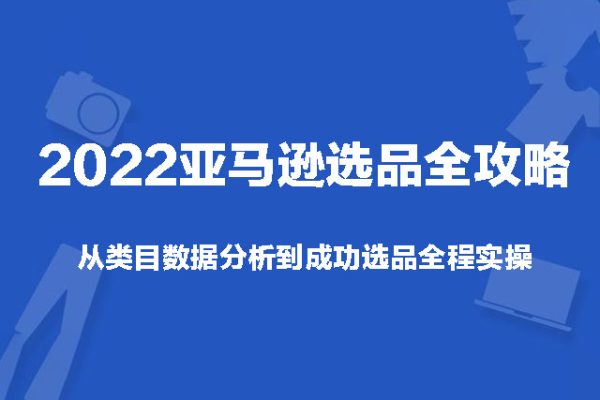 2022亚马逊选品全攻略：从类目数据分析到成功选品全程实操