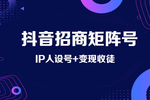 抖音招商矩阵号＋IP人设号+变现收徒