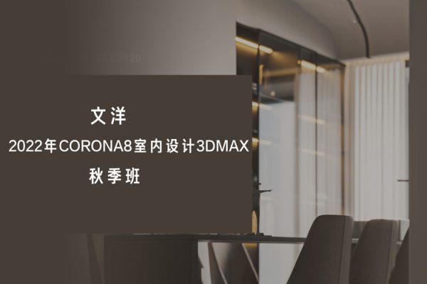 文洋-2022年Corona8室内设计3dmax秋季班【画质不错有大部分素材】