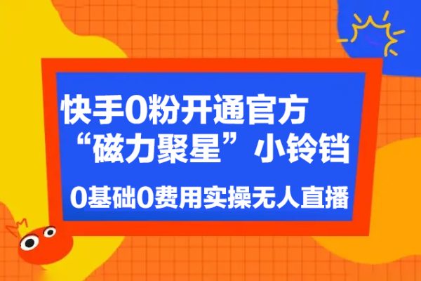 快手0粉开通官方“磁力聚星”小铃铛，0基础0费用实操无人直播“软件拉新”，每晚轻松入账1000+【揭秘】