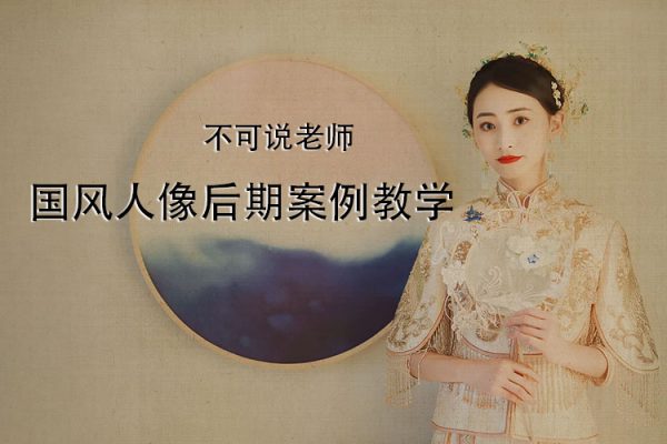 不可说老师-国风人像后期案例教学