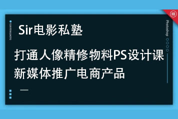 Sir电影私塾-超实用秒上手的PS课打通人像精修物料设计新媒体推广电商产品