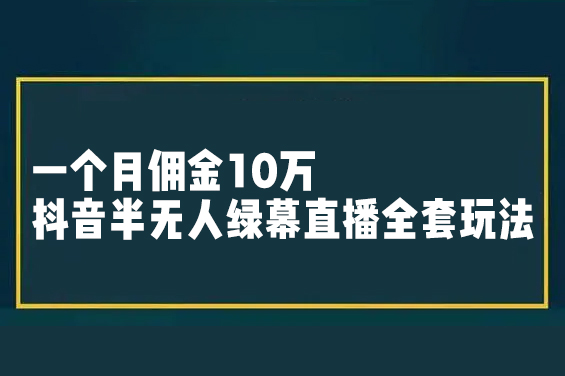 一个月佣金10万的抖音半无人绿幕直播全套玩法（送视频素材，直播话术）