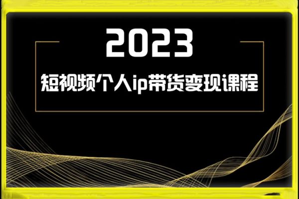 2023短视频个人ip带货变现课程