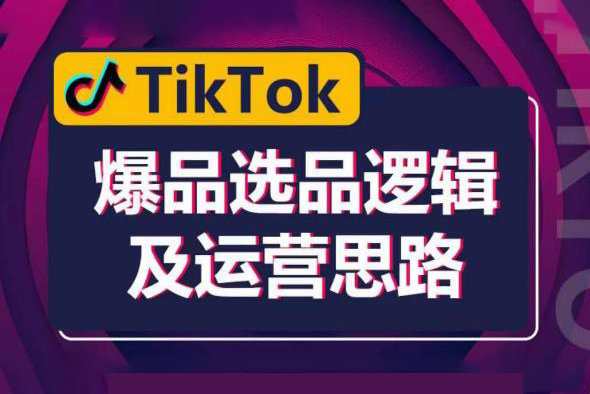 TikTok爆品选品逻辑及运营思路：解决网络环境快速入门TikTok