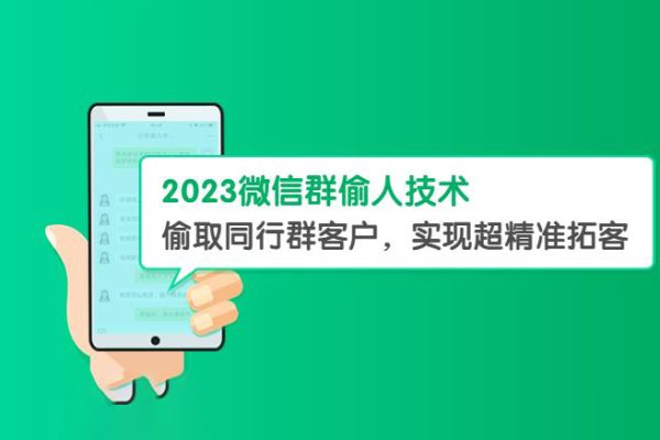 2023微信群偷人技术，偷取同行群客户，实现超精准拓客【教程+软件】【揭秘】