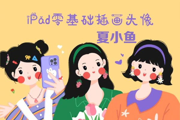 夏小鱼2022ipad插画零基础文创系统课