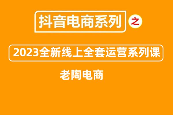 老陶电商·抖音商城商品卡【新版】，2023全新线上全套运营系列课
