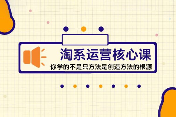 淘系运营核心课，你学的不是只方法是创造方法的根源