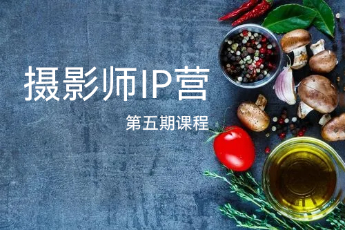 摄影师IP营第五期课程，帮助摄影师涨粉变现