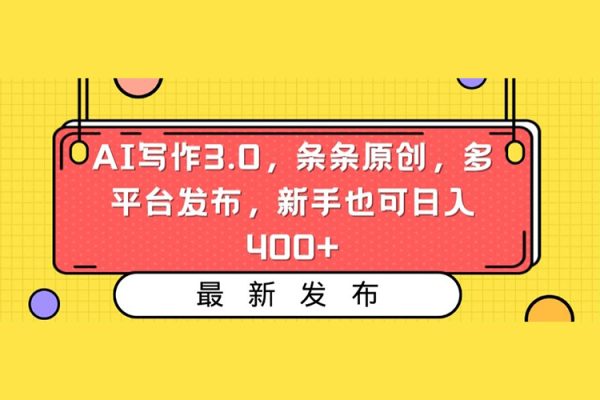 AI写作3.0，条条原创，多平台发布，新手也可日入400+【揭秘】