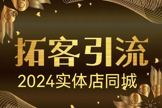 实体引流实战课，2024实体店同城引流获客实战教程