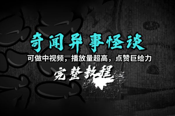 奇闻异事怪谈完整教程，可做中视频，播放量超高，点赞巨给力（教程+素材）