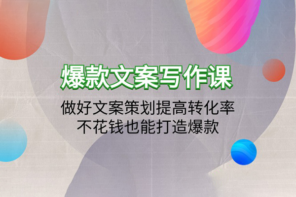 爆款文案写作课：做好文案策划提高转化率，不花钱也能打造爆款（19节课）
