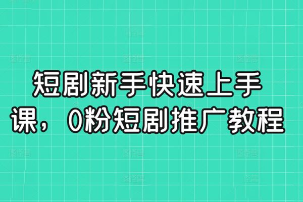短剧新手快速上手课，0粉短剧推广教程