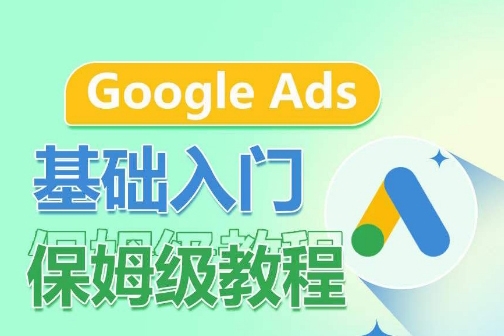 Google Ads基础入门保姆级教程，系统拆解广告形式，关键词的商业认知，谷歌广告结构