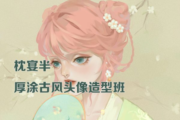 枕宴半厚涂古风头像造型班第1期2023年