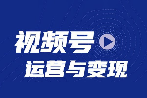 微信视频号变现营，普通人也能开启带货变现之路
