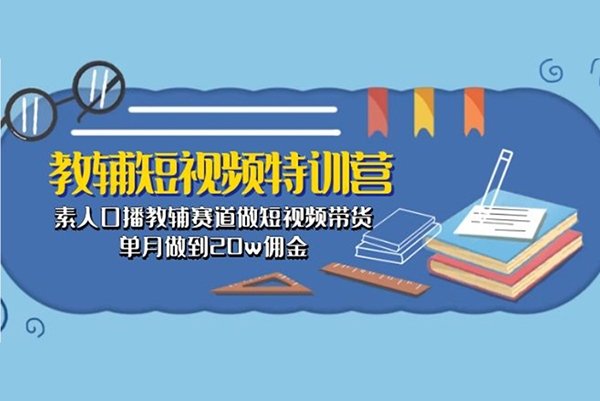 教辅短视频特训营： 素人口播教辅赛道做短视频带货，单月做到20w佣金