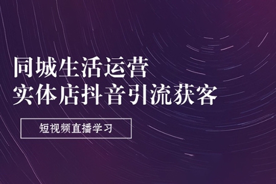 同城生活运营-实体店抖音引流获客短视频直播学习