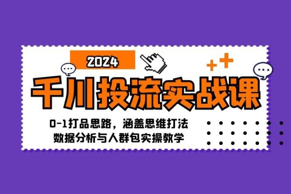 千川投流实战课：0-1打品思路，涵盖思维打法、数据分析与人群包实操教学