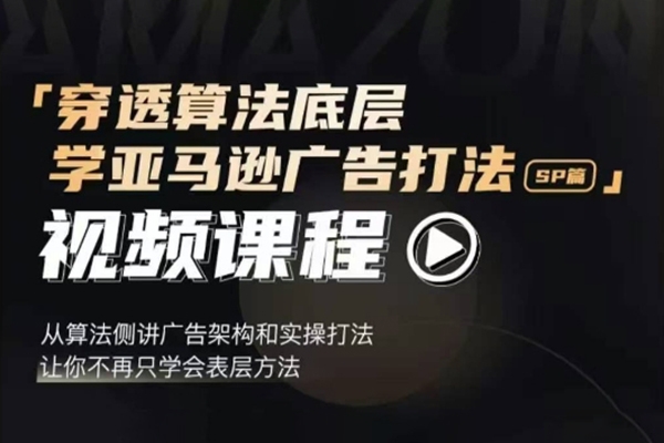 穿透算法底层，学亚马逊广告打法SP篇，从算法侧讲广告架构和实操打法，让你不再只学会表层方法