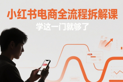 小红书电商全流程拆解课，学这一门就够了