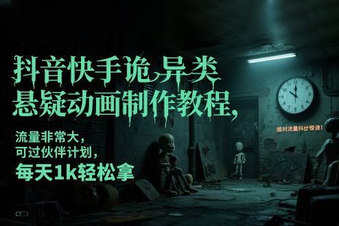 抖音快手诡异类悬疑动画制作教程，流量非常大，可过伙伴计划，每天1k轻松拿
