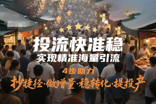 投流快准稳，实现精准海量引流，4步助力，抄捷径·做增量·稳转化·提投产