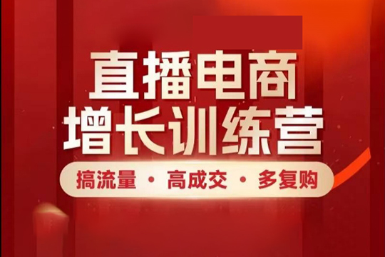 直播电商增长训练营，搞流量·高成交·多复购，快速上手有思路