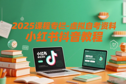 2025课程专栏-虚拟自考资料小红书抖音教程
