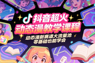 抖音超火动态漫教学课程，动态漫新赛道大流量池，零基础也能学会