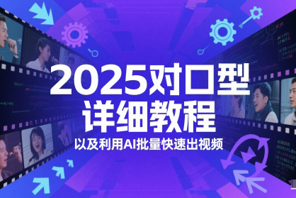 2025对口型详细教程以及利用AI批量快速出视频【揭秘】