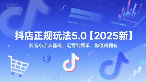 芒禄抖音电商抖店正规玩法5.0【2025新】抖音小店从基础、运营到爆单，你值得拥有