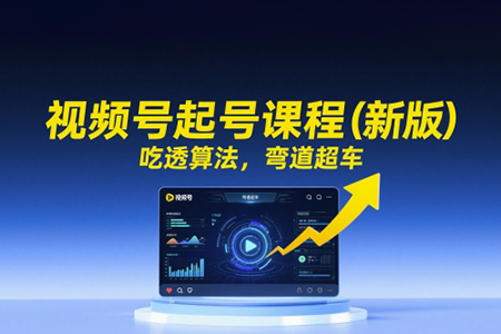 天诺老吴视频号起号课程（新版），吃透算法，弯道超车